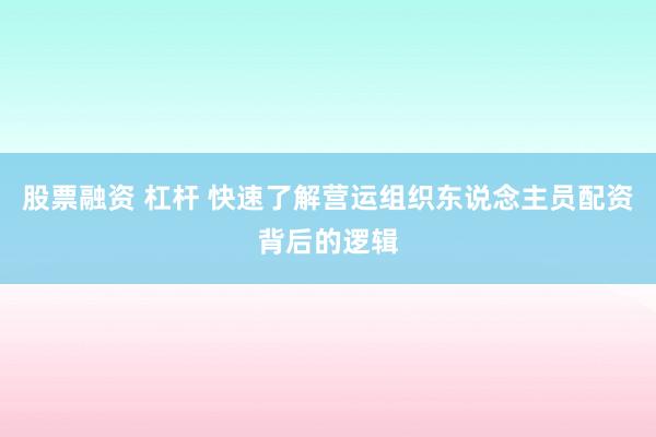 股票融资 杠杆 快速了解营运组织东说念主员配资背后的逻辑