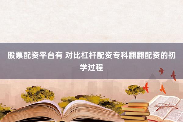 股票配资平台有 对比杠杆配资专科翻翻配资的初学过程