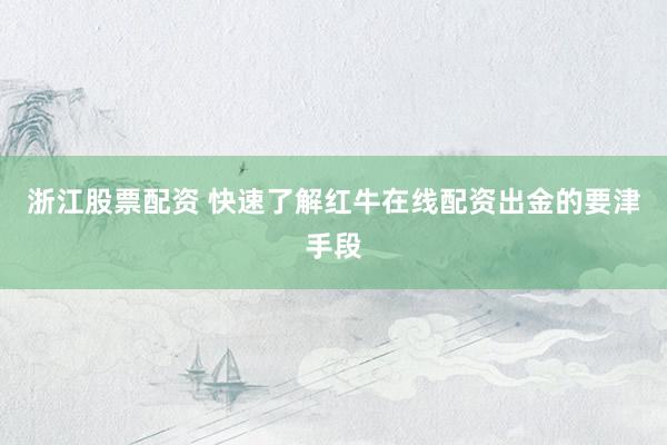 浙江股票配资 快速了解红牛在线配资出金的要津手段