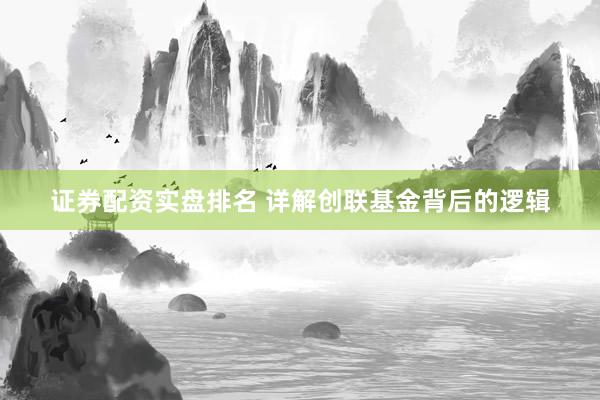 证券配资实盘排名 详解创联基金背后的逻辑