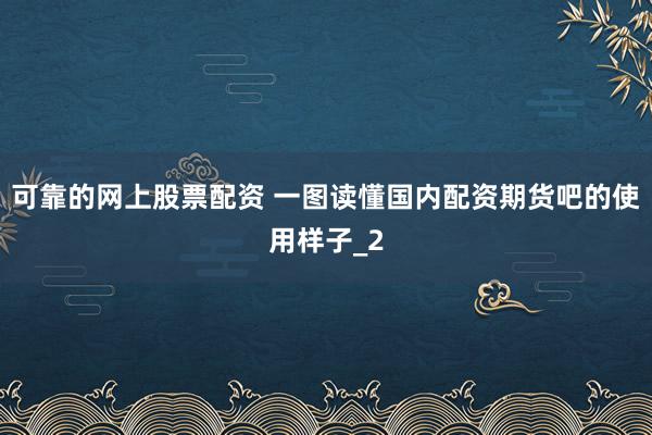 可靠的网上股票配资 一图读懂国内配资期货吧的使用样子_2
